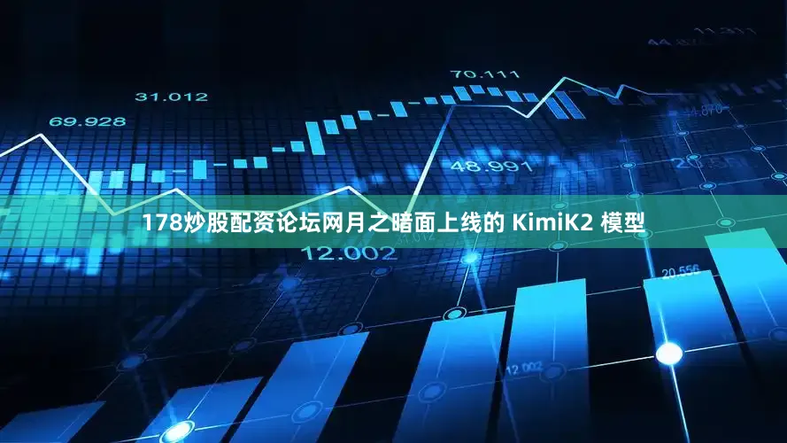 178炒股配资论坛网月之暗面上线的 KimiK2 模型