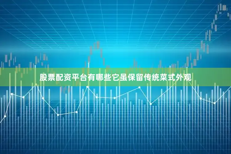 股票配资平台有哪些它虽保留传统菜式外观