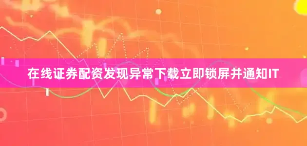 在线证券配资发现异常下载立即锁屏并通知IT