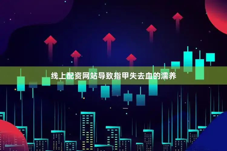 线上配资网站导致指甲失去血的濡养