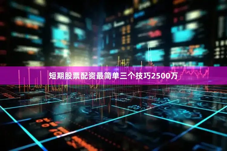 短期股票配资最简单三个技巧2500万