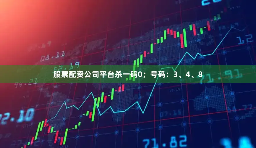 股票配资公司平台杀一码0；号码：3、4、8