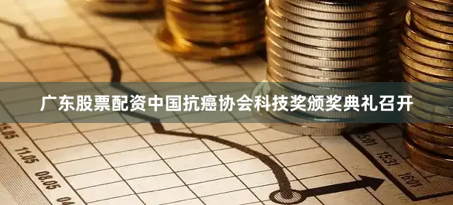 广东股票配资中国抗癌协会科技奖颁奖典礼召开