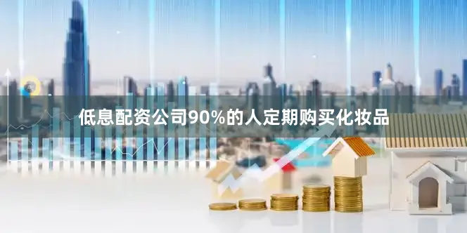 低息配资公司90%的人定期购买化妆品