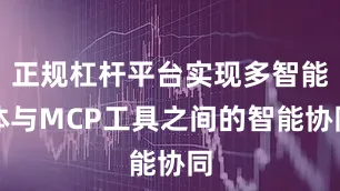 正规杠杆平台实现多智能体与MCP工具之间的智能协同
