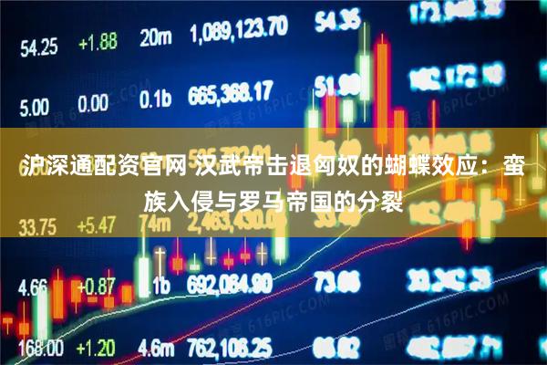 沪深通配资官网 汉武帝击退匈奴的蝴蝶效应：蛮族入侵与罗马帝国的分裂