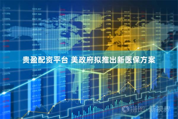 贵盈配资平台 美政府拟推出新医保方案