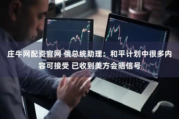 庄牛网配资官网 俄总统助理：和平计划中很多内容可接受 已收到美方会晤信号