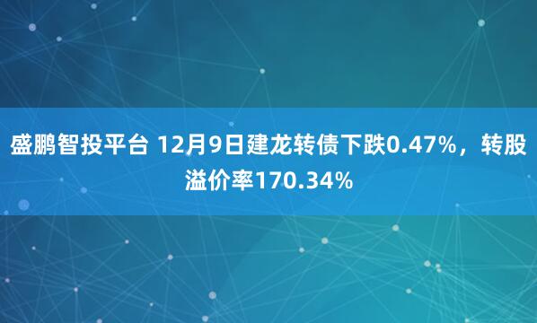 盛鹏智投平台 12月9日建龙转债下跌0.47%，转股溢价率170.34%