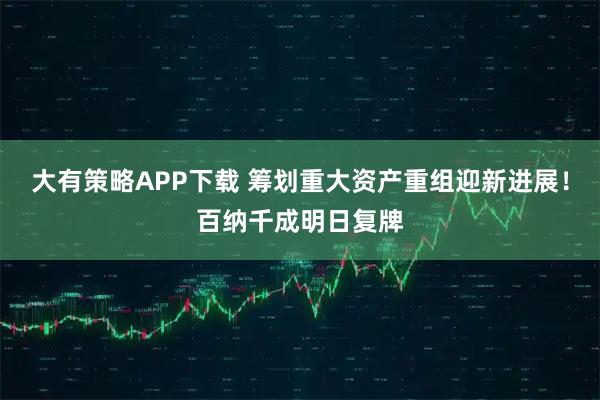 大有策略APP下载 筹划重大资产重组迎新进展！百纳千成明日复牌