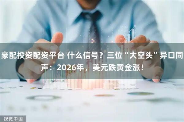 豪配投资配资平台 什么信号？三位“大空头”异口同声：2026年，美元跌黄金涨！