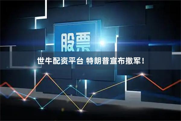 世牛配资平台 特朗普宣布撤军！