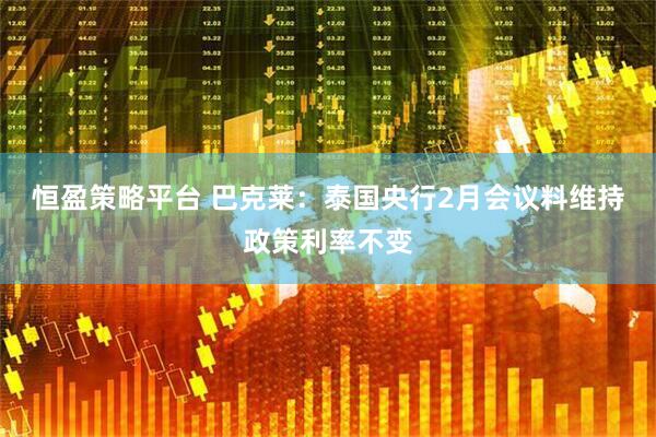 恒盈策略平台 巴克莱：泰国央行2月会议料维持政策利率不变