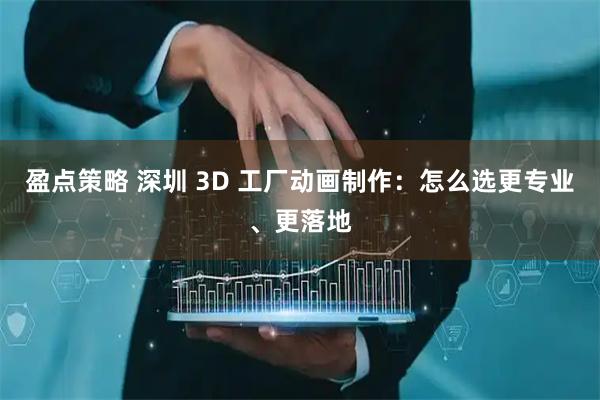 盈点策略 深圳 3D 工厂动画制作：怎么选更专业、更落地